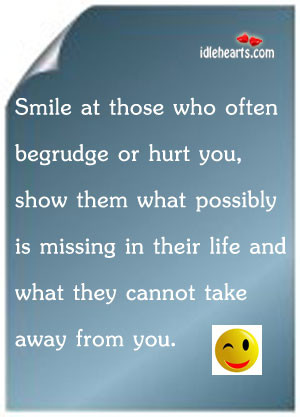 Smile at those who often begrudge or hurt you, show them what possibly