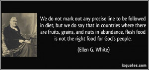 ... , flesh food is not the right food for God's people. - Ellen G. White