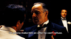 Don Corleone: I'm gonna make him an offer he can't refuse. Okay? I ...