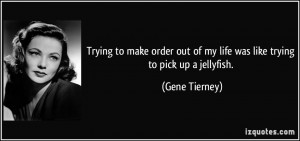 ... out of my life was like trying to pick up a jellyfish. - Gene Tierney