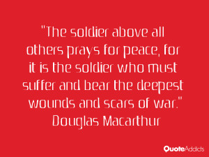The soldier above all others prays for peace, for it is the soldier ...