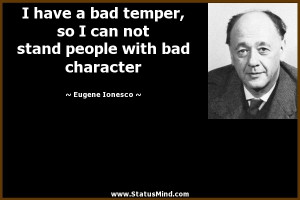 have a bad temper, so I can not stand people with bad character ...