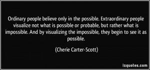 people believe only in the possible. Extraordinary people visualize ...
