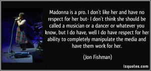 Madonna is a pro. I don't like her and have no respect for her but- I ...