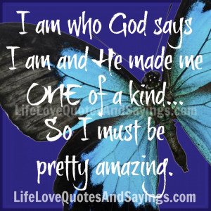 am who God says I am and He made me ONE of a kind... So I must be ...