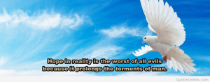 Hope in reality is the worst of all evils because it prolongs the ...