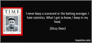 never keep a scorecard or the batting averages. I hate statistics ...
