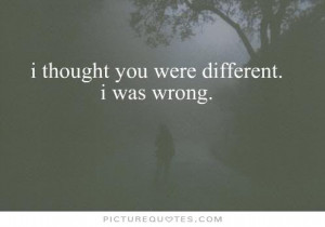 thought you were different. I was wrong Picture Quote #1