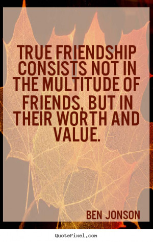 True friendship consists not in the multitude of friends, but in their ...