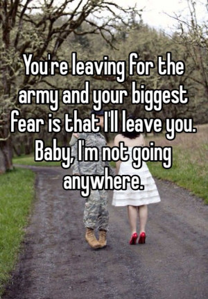 ... biggest fear is that I'll leave you. Baby, I'm not going anywhere