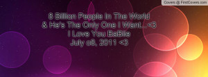 billion people in the world & he's the only one i want... 3i love ...