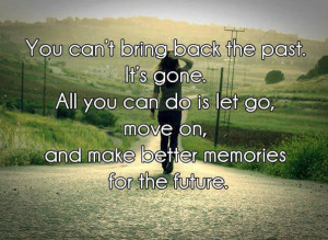 You Can’t Bring Back The Past. It’s Gone. All You Can Do Is Let Go ...