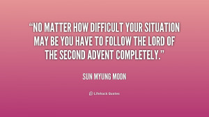 No matter how difficult your situation may be you have to follow the ...