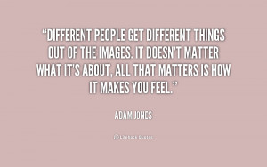 quote-Adam-Jones-different-people-get-different-things-out-of-187049 ...