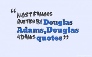 Most famous quotes by Douglas Adams,Douglas Adams quotes