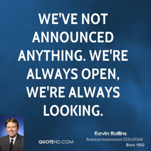 We've not announced anything. We're always open, we're always looking.