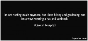 ... gardening, and I'm always wearing a hat and sunblock. - Carolyn Murphy