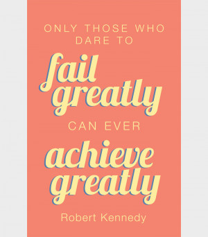 dare to fail greatly can ever achieve greatly