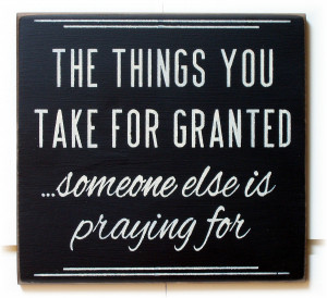 The Things You Take for Granted, Someone Else is Praying For