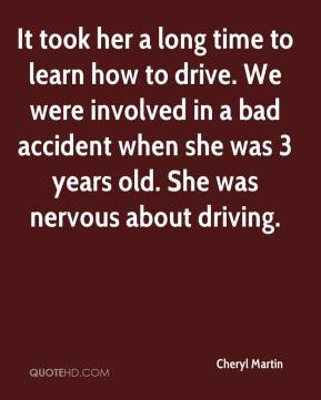 Cheryl Martin - It took her a long time to learn how to drive. We were ...