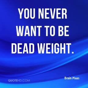 Brain Maas - You never want to be dead weight.