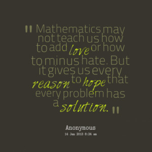 Mathematics may not teach us how to add love or how to minus hate. But ...