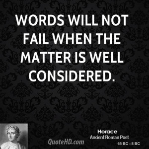 Words will not fail when the matter is well considered.