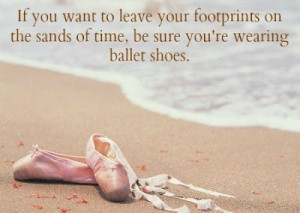 ... Footprints On The Sand Of Time, Be Sure You’re Wearing Ballet Shoes