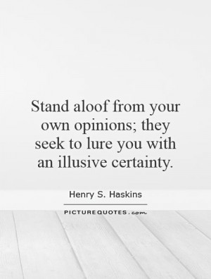 Stand aloof from your own opinions; they seek to lure you with an ...