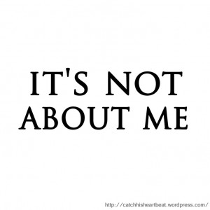 It's Not About Me ... A lesson I seem to have to relearn almost daily ...
