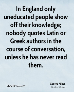 ... only uneducated people show off their knowledge; nobody quotes