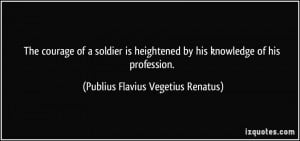 The courage of a soldier is heightened by his knowledge of his ...