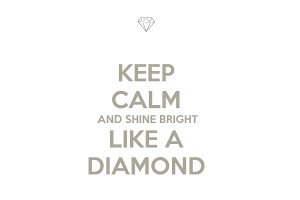 Keep calm and shine bright like a diamond.”