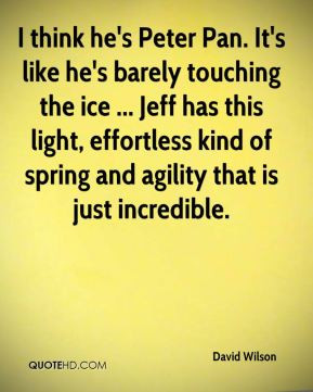 David Wilson - I think he's Peter Pan. It's like he's barely touching ...