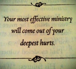 Your most effective ministry will come out of your deepest hurts.