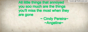 All little things that annoyed you soo much are the things you'll miss ...