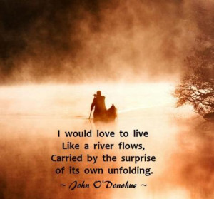 would love to live like a river flows, carried by the surprise of ...