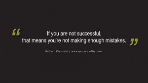... , that means you’re not making enough mistakes. – Robert Kiyosaki