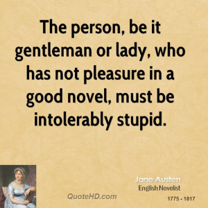 ... , who has not pleasure in a good novel, must be intolerably stupid