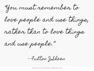 Qoute Fulton J. Sheen - “You must remember to love people and use ...