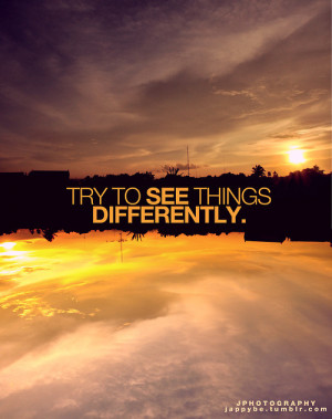Try to see things Differently ,you will be amazed ♥ :)Inspiration ...