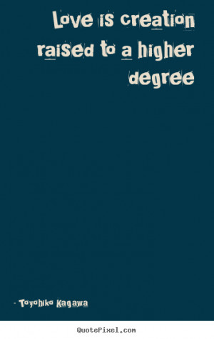 Create picture quotes about love - Love is creation raised to a higher ...