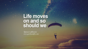 Spencer Johnson Quotes On Life About Keep Moving On And Letting Go ...