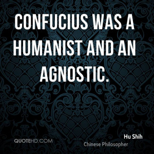 Confucius was a humanist and an agnostic.