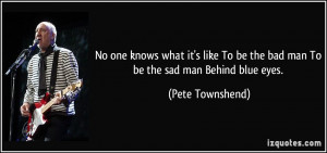 ... To be the bad man To be the sad man Behind blue eyes. - Pete Townshend