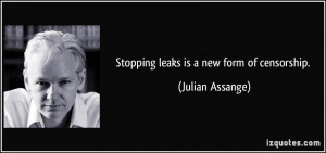 Stopping leaks is a new form of censorship. - Julian Assange