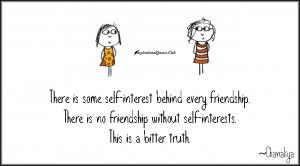 ... some self interest behind every friendship. There is no friendship