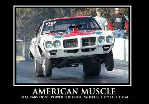 American Muscle Real cars don't power the front wheels; They lift them ...