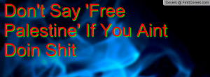 don't say 'free palestine' if you aint doin shit , Pictures