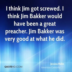 Jessica Hahn - I think Jim got screwed. I think Jim Bakker would have ...